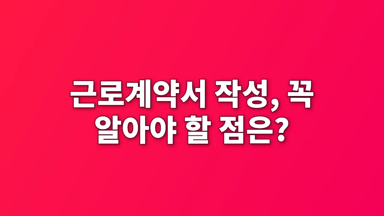 근로계약서 작성, 꼭 알아야 할 점은?